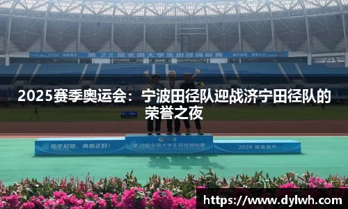 2025赛季奥运会：宁波田径队迎战济宁田径队的荣誉之夜
