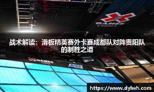 战术解读：滑板精英赛外卡赛成都队对阵贵阳队的制胜之道