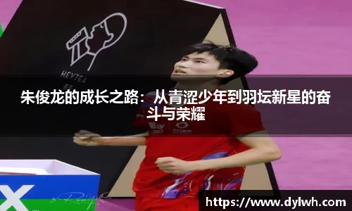 朱俊龙的成长之路：从青涩少年到羽坛新星的奋斗与荣耀