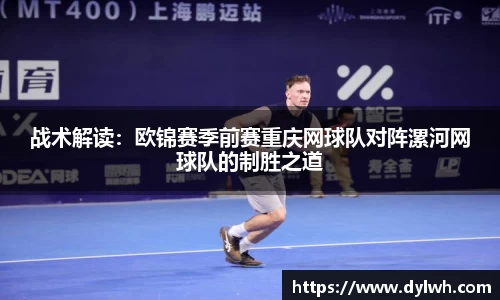 战术解读：欧锦赛季前赛重庆网球队对阵漯河网球队的制胜之道