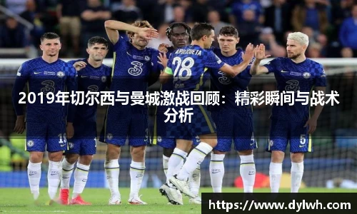 2019年切尔西与曼城激战回顾：精彩瞬间与战术分析