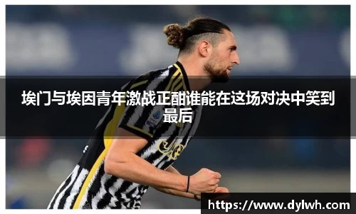 埃门与埃因青年激战正酣谁能在这场对决中笑到最后