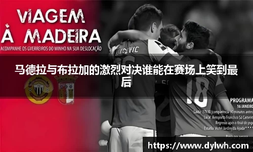 马德拉与布拉加的激烈对决谁能在赛场上笑到最后