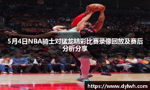 5月4日NBA骑士对猛龙精彩比赛录像回放及赛后分析分享