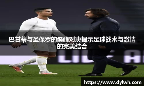 巴甘蒂与圣保罗的巅峰对决揭示足球战术与激情的完美结合