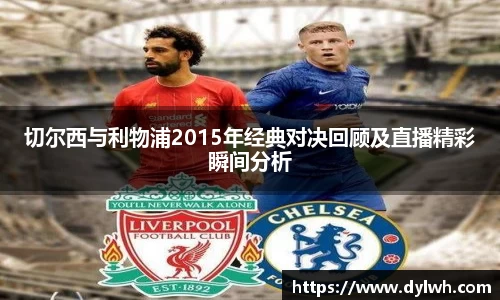 切尔西与利物浦2015年经典对决回顾及直播精彩瞬间分析