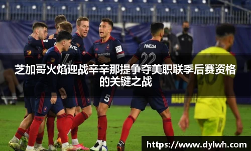 芝加哥火焰迎战辛辛那提争夺美职联季后赛资格的关键之战