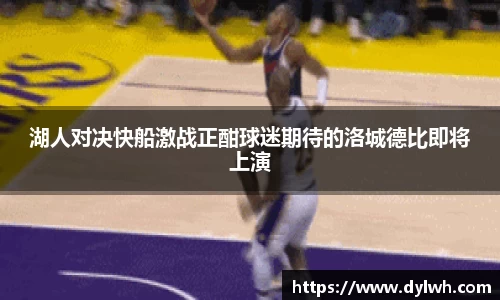 湖人对决快船激战正酣球迷期待的洛城德比即将上演
